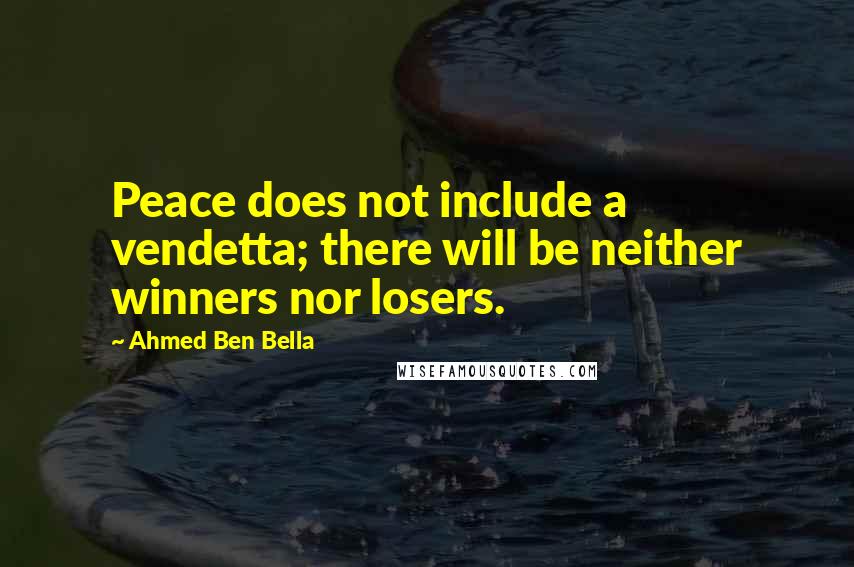Ahmed Ben Bella Quotes: Peace does not include a vendetta; there will be neither winners nor losers.