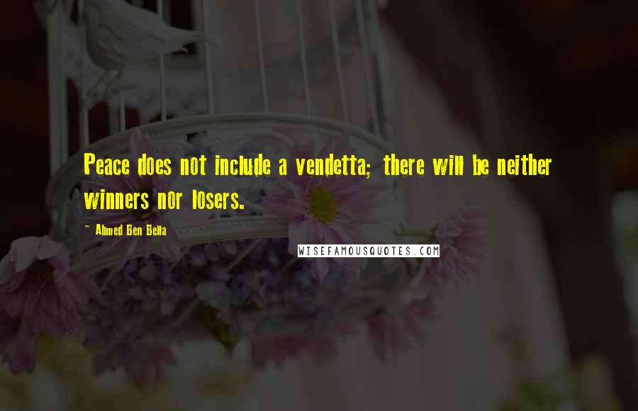 Ahmed Ben Bella Quotes: Peace does not include a vendetta; there will be neither winners nor losers.