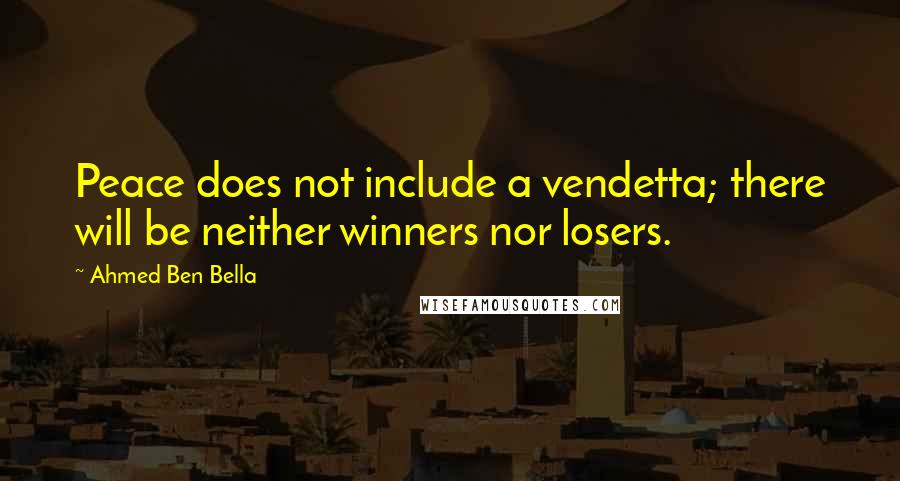 Ahmed Ben Bella Quotes: Peace does not include a vendetta; there will be neither winners nor losers.