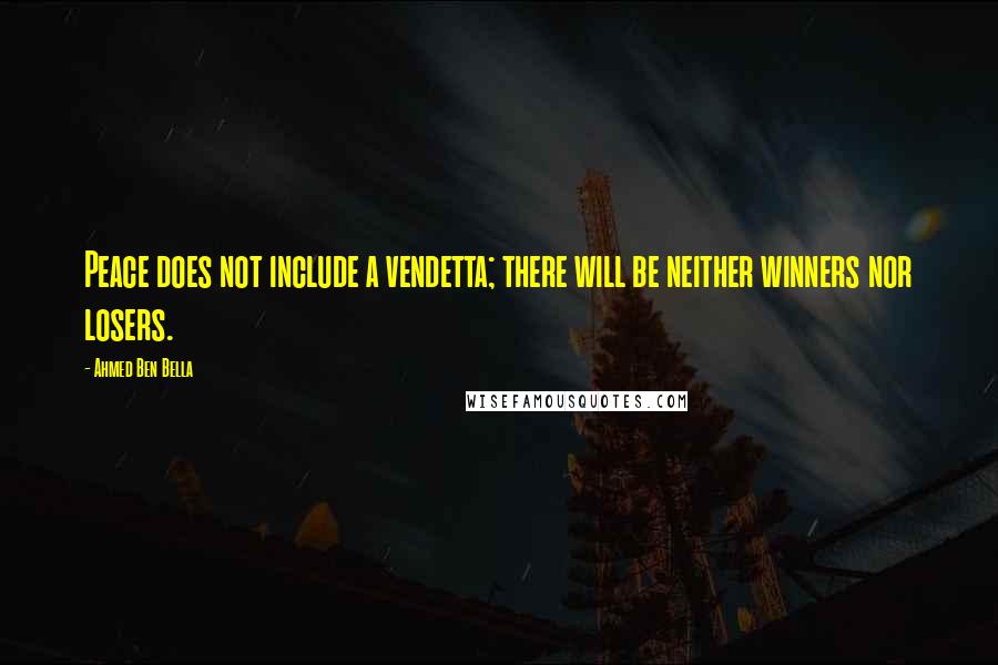 Ahmed Ben Bella Quotes: Peace does not include a vendetta; there will be neither winners nor losers.