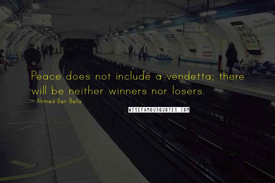 Ahmed Ben Bella Quotes: Peace does not include a vendetta; there will be neither winners nor losers.