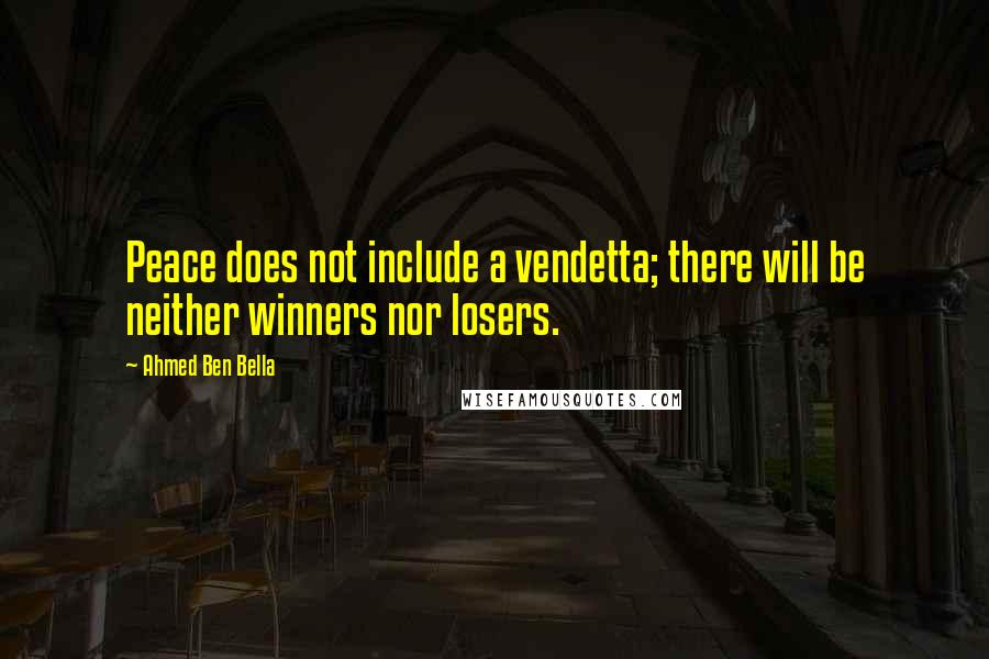 Ahmed Ben Bella Quotes: Peace does not include a vendetta; there will be neither winners nor losers.