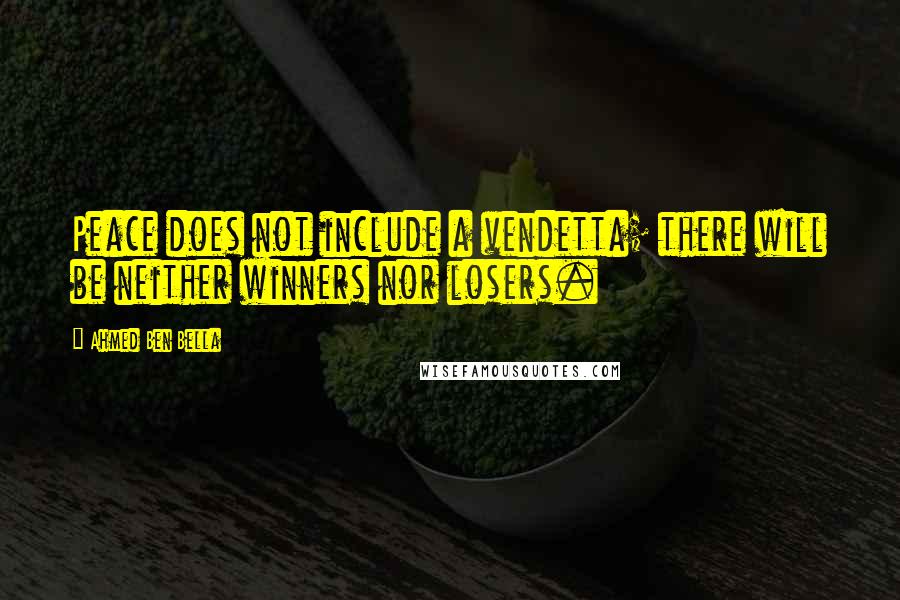 Ahmed Ben Bella Quotes: Peace does not include a vendetta; there will be neither winners nor losers.