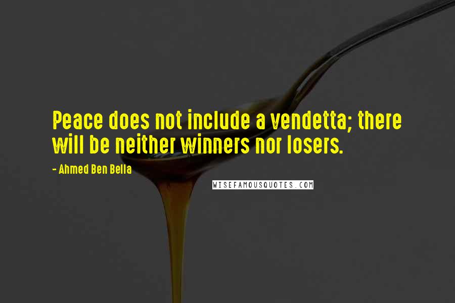 Ahmed Ben Bella Quotes: Peace does not include a vendetta; there will be neither winners nor losers.