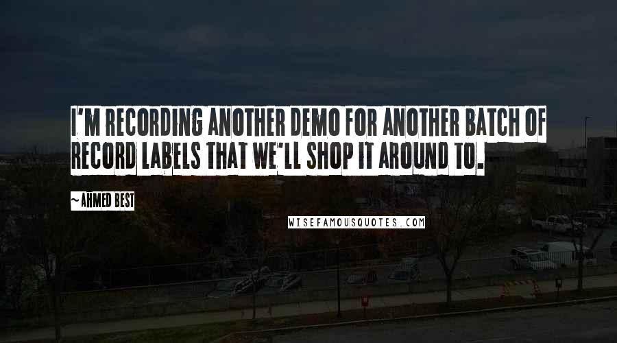 Ahmed Best Quotes: I'm recording another demo for another batch of record labels that we'll shop it around to.