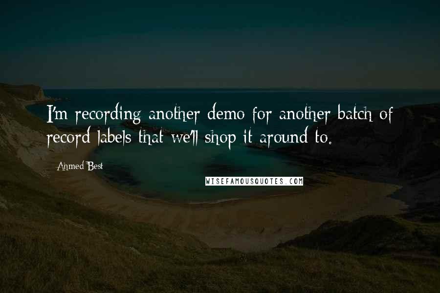 Ahmed Best Quotes: I'm recording another demo for another batch of record labels that we'll shop it around to.