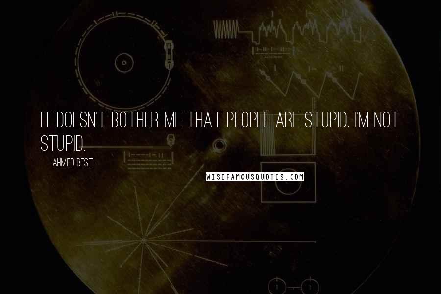 Ahmed Best Quotes: It doesn't bother me that people are stupid. I'm not stupid.