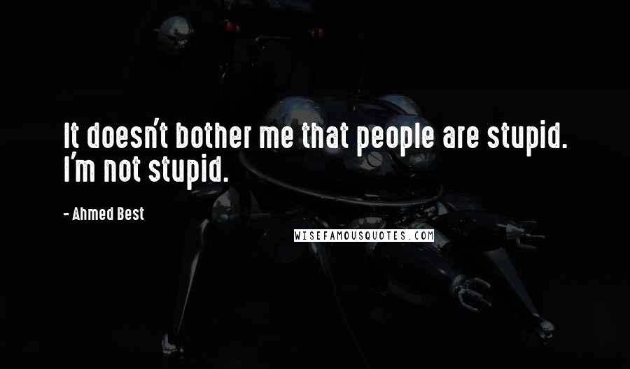 Ahmed Best Quotes: It doesn't bother me that people are stupid. I'm not stupid.
