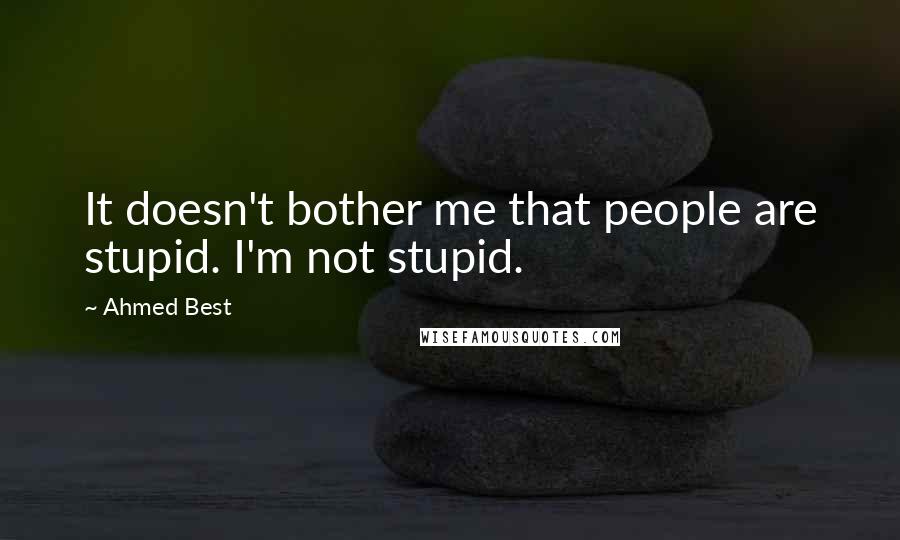 Ahmed Best Quotes: It doesn't bother me that people are stupid. I'm not stupid.