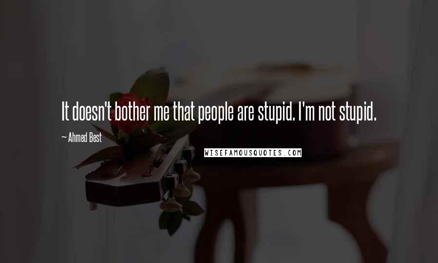 Ahmed Best Quotes: It doesn't bother me that people are stupid. I'm not stupid.