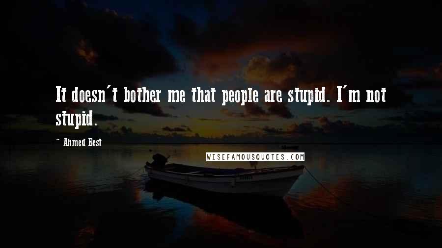 Ahmed Best Quotes: It doesn't bother me that people are stupid. I'm not stupid.