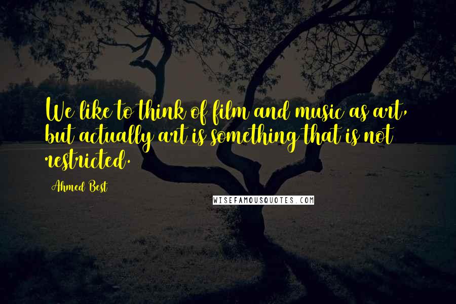 Ahmed Best Quotes: We like to think of film and music as art, but actually art is something that is not restricted.