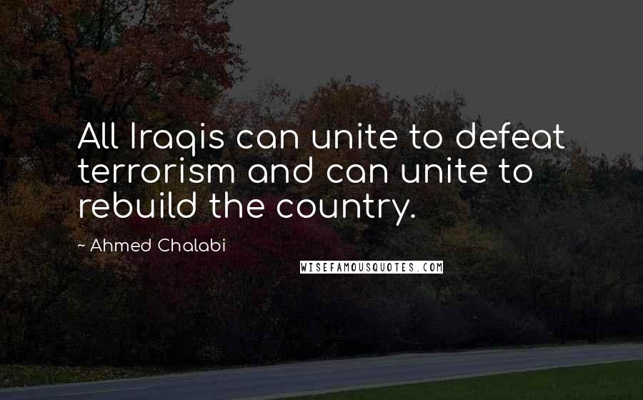 Ahmed Chalabi Quotes: All Iraqis can unite to defeat terrorism and can unite to rebuild the country.