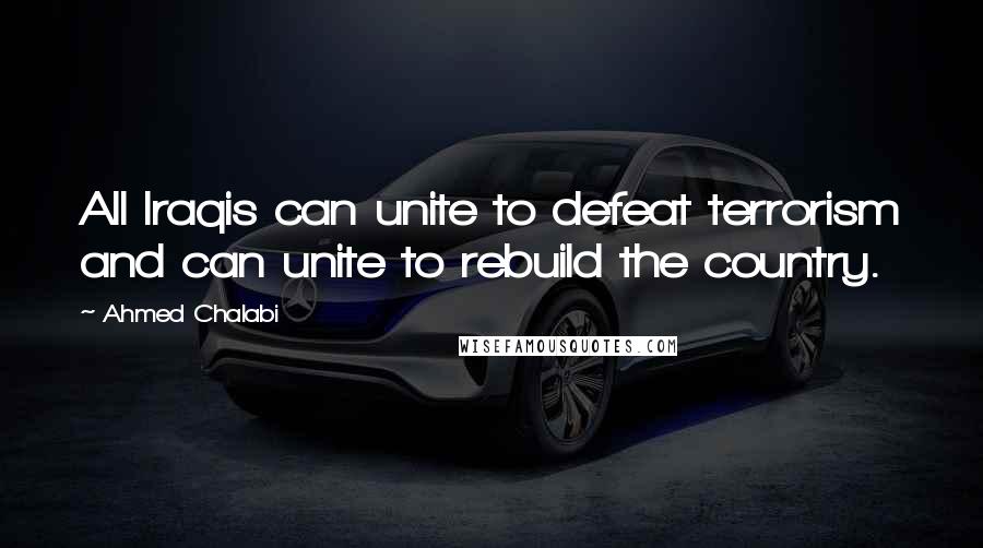 Ahmed Chalabi Quotes: All Iraqis can unite to defeat terrorism and can unite to rebuild the country.