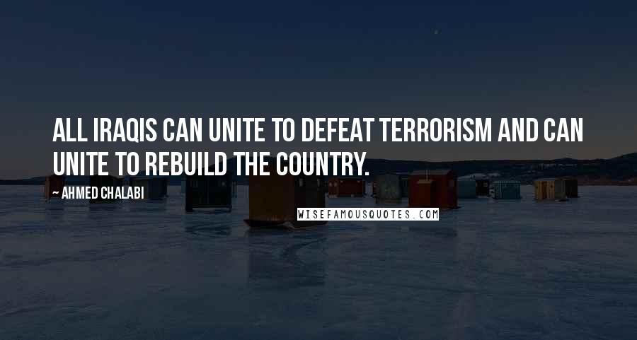 Ahmed Chalabi Quotes: All Iraqis can unite to defeat terrorism and can unite to rebuild the country.