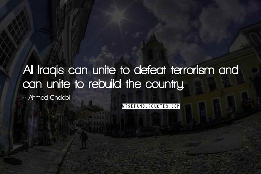 Ahmed Chalabi Quotes: All Iraqis can unite to defeat terrorism and can unite to rebuild the country.