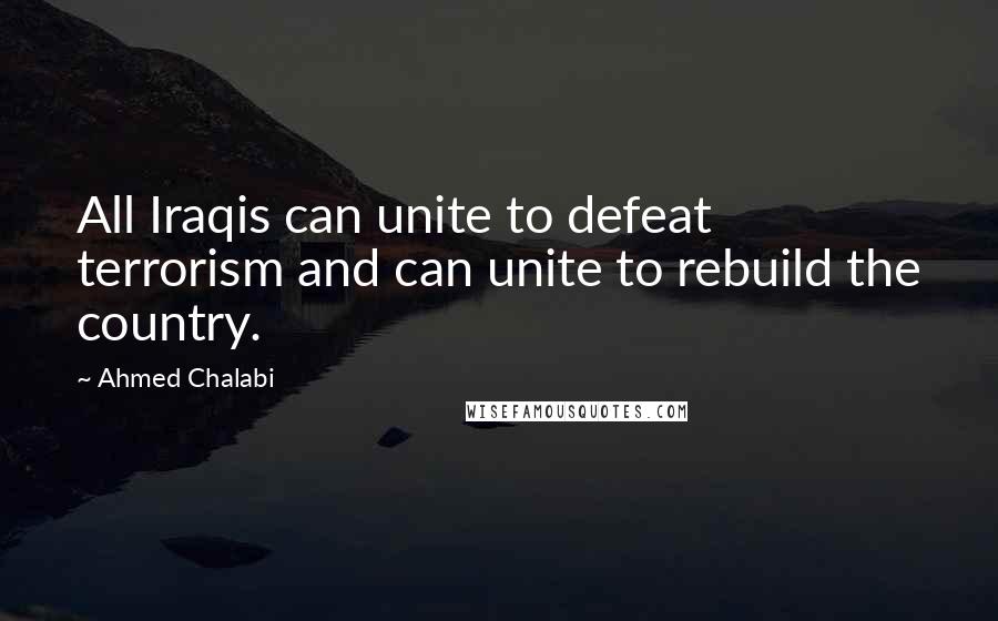 Ahmed Chalabi Quotes: All Iraqis can unite to defeat terrorism and can unite to rebuild the country.