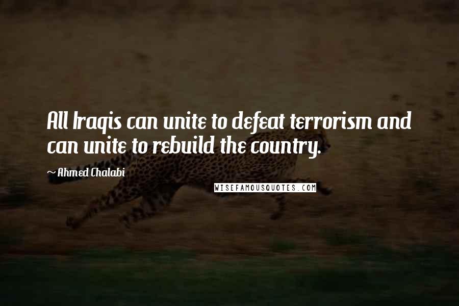 Ahmed Chalabi Quotes: All Iraqis can unite to defeat terrorism and can unite to rebuild the country.