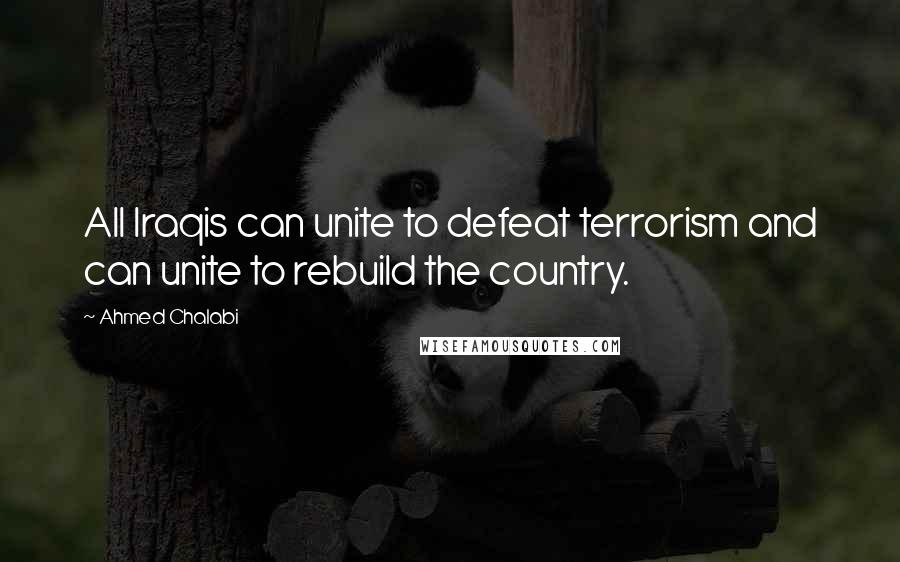 Ahmed Chalabi Quotes: All Iraqis can unite to defeat terrorism and can unite to rebuild the country.