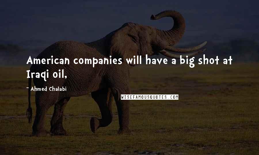 Ahmed Chalabi Quotes: American companies will have a big shot at Iraqi oil,