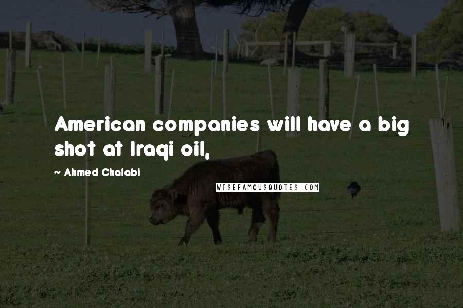 Ahmed Chalabi Quotes: American companies will have a big shot at Iraqi oil,