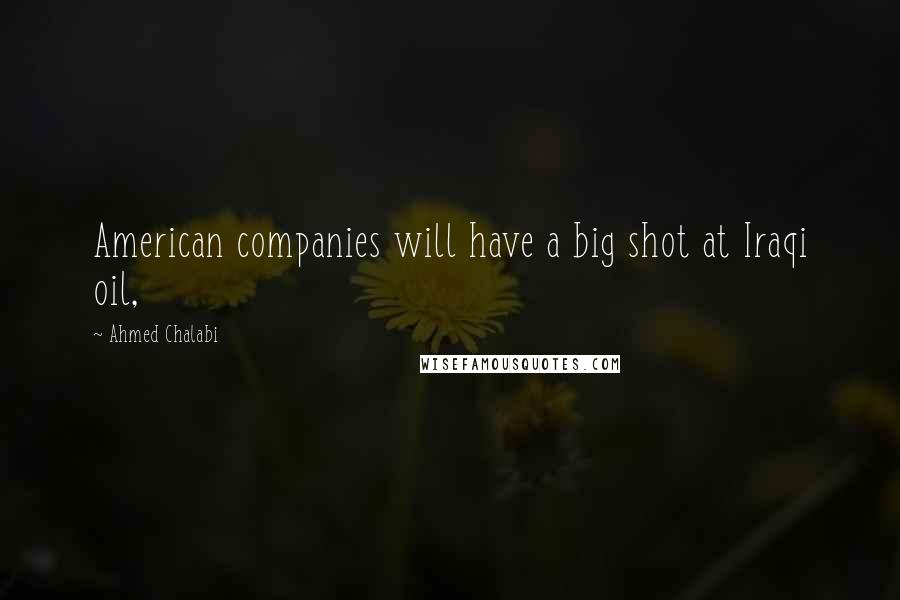 Ahmed Chalabi Quotes: American companies will have a big shot at Iraqi oil,