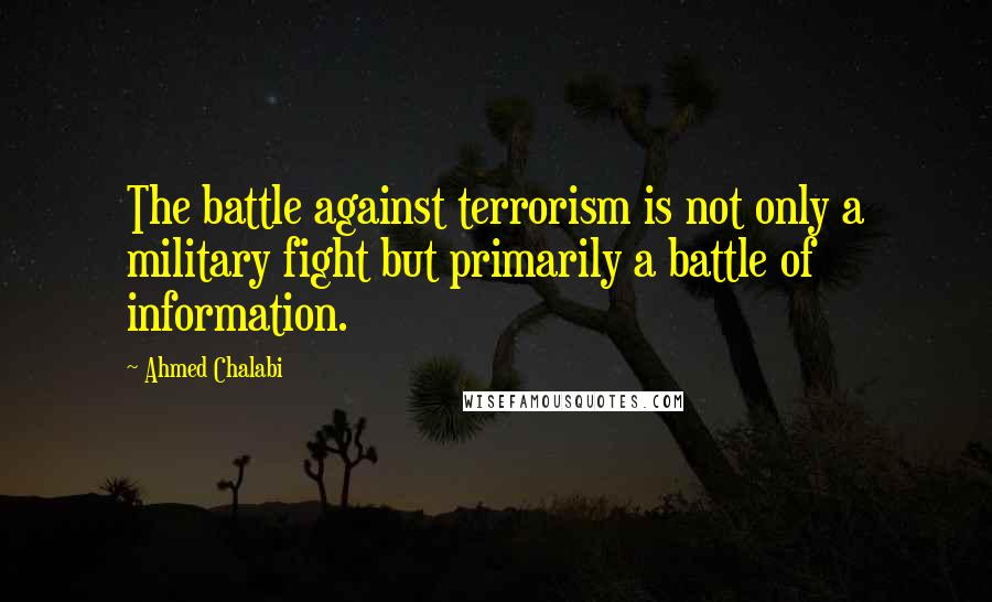 Ahmed Chalabi Quotes: The battle against terrorism is not only a military fight but primarily a battle of information.