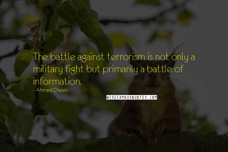 Ahmed Chalabi Quotes: The battle against terrorism is not only a military fight but primarily a battle of information.