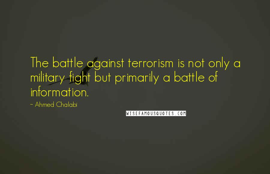 Ahmed Chalabi Quotes: The battle against terrorism is not only a military fight but primarily a battle of information.