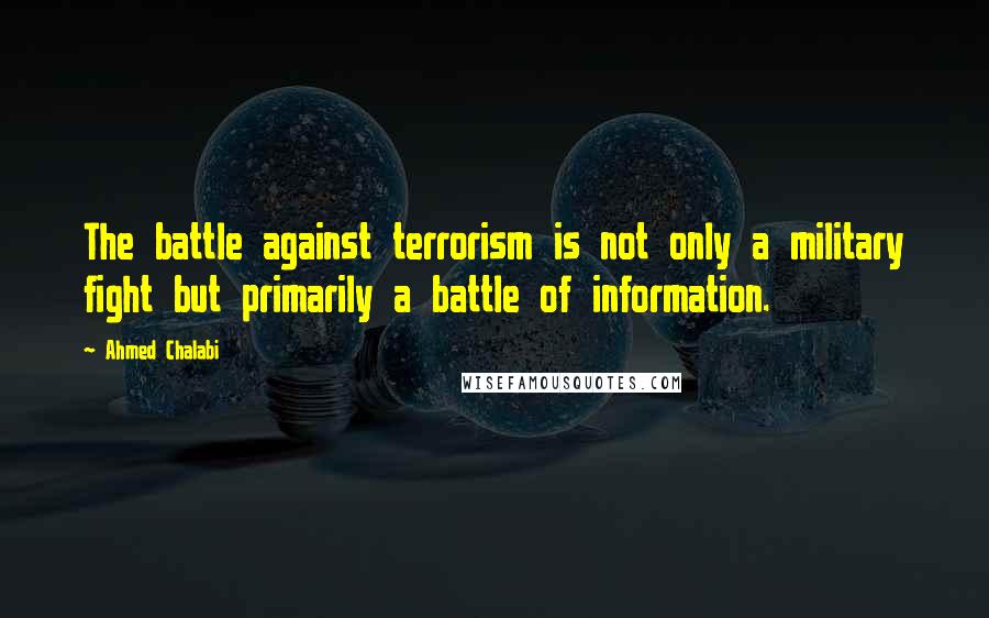 Ahmed Chalabi Quotes: The battle against terrorism is not only a military fight but primarily a battle of information.
