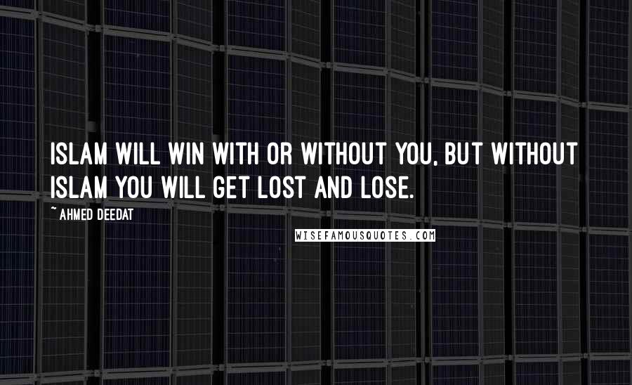 Ahmed Deedat Quotes: Islam will win with or without you, but without Islam you will get lost and lose.