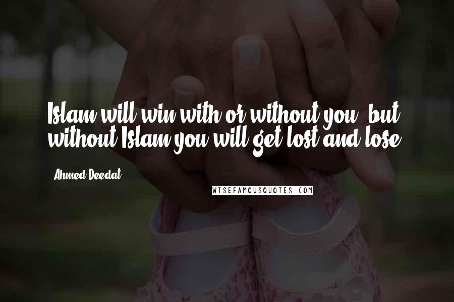 Ahmed Deedat Quotes: Islam will win with or without you, but without Islam you will get lost and lose.