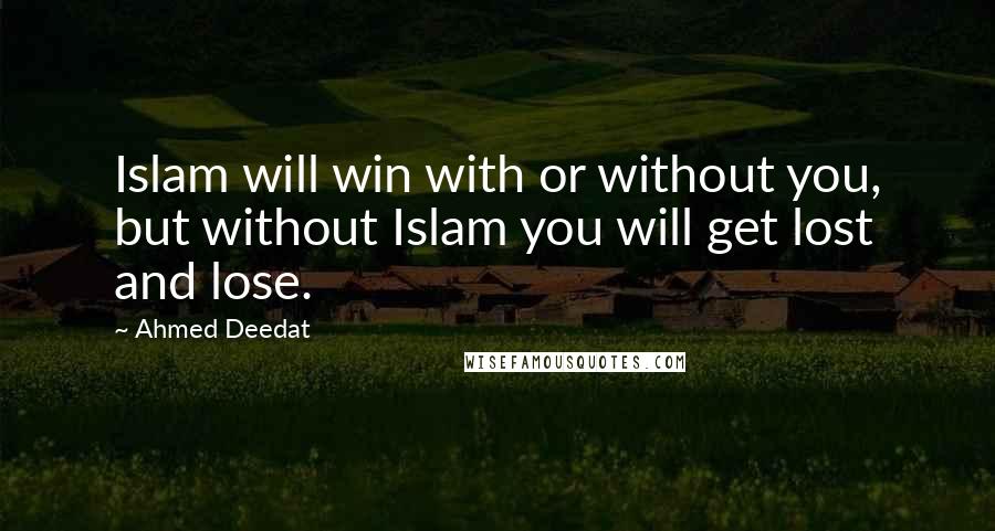 Ahmed Deedat Quotes: Islam will win with or without you, but without Islam you will get lost and lose.