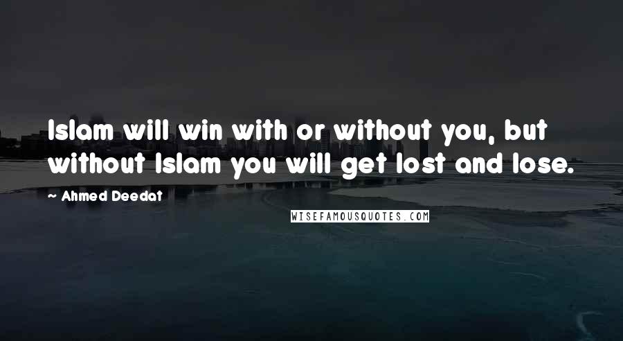 Ahmed Deedat Quotes: Islam will win with or without you, but without Islam you will get lost and lose.