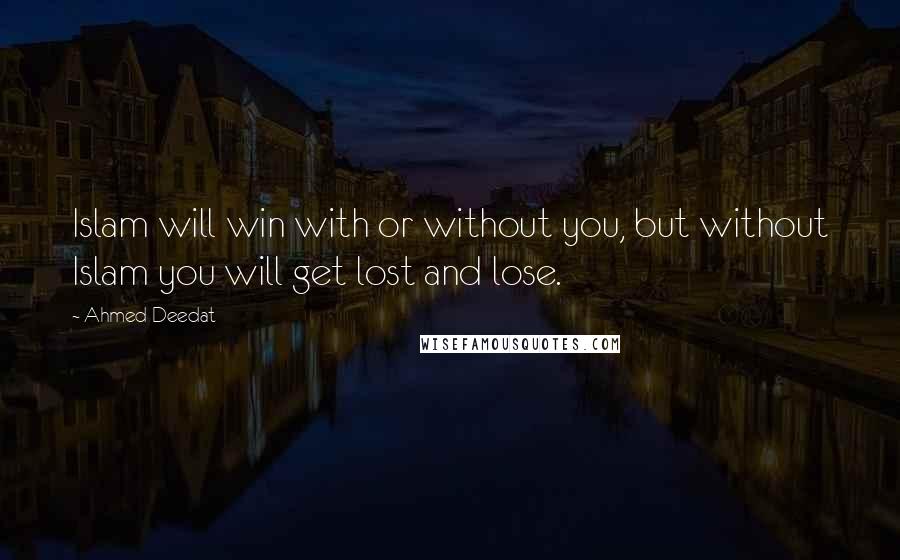 Ahmed Deedat Quotes: Islam will win with or without you, but without Islam you will get lost and lose.