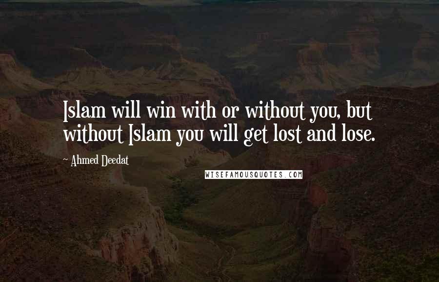 Ahmed Deedat Quotes: Islam will win with or without you, but without Islam you will get lost and lose.