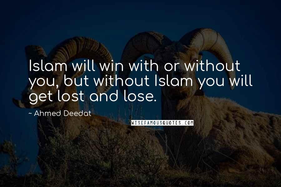 Ahmed Deedat Quotes: Islam will win with or without you, but without Islam you will get lost and lose.