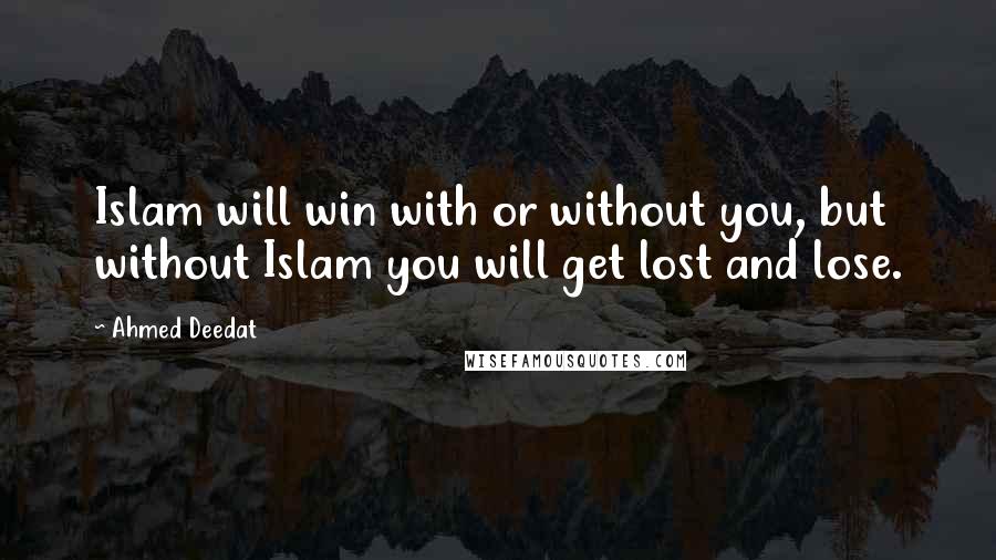 Ahmed Deedat Quotes: Islam will win with or without you, but without Islam you will get lost and lose.