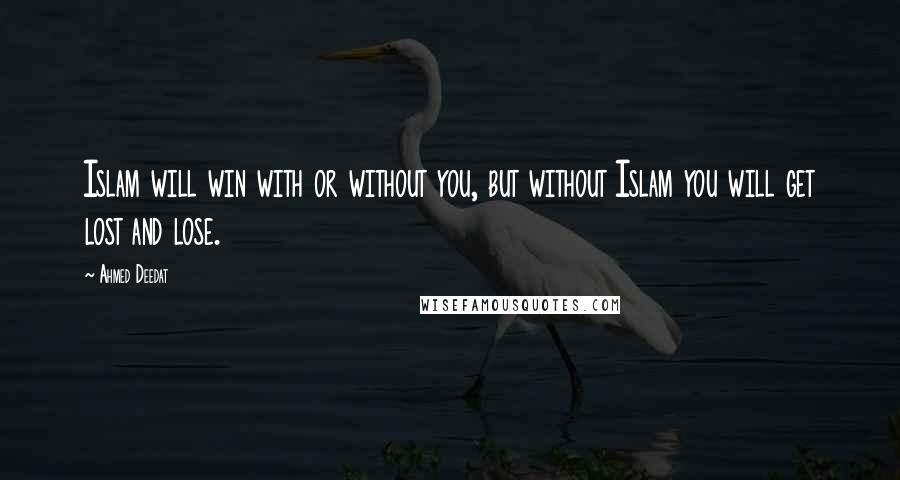 Ahmed Deedat Quotes: Islam will win with or without you, but without Islam you will get lost and lose.