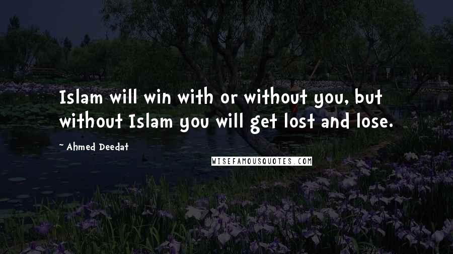 Ahmed Deedat Quotes: Islam will win with or without you, but without Islam you will get lost and lose.