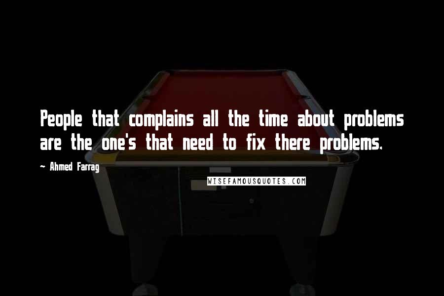 Ahmed Farrag Quotes: People that complains all the time about problems are the one's that need to fix there problems.