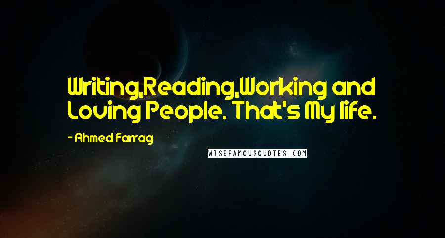 Ahmed Farrag Quotes: Writing,Reading,Working and Loving People. That's My life.