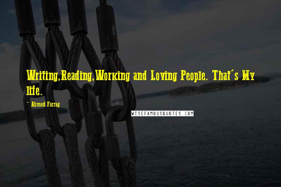 Ahmed Farrag Quotes: Writing,Reading,Working and Loving People. That's My life.