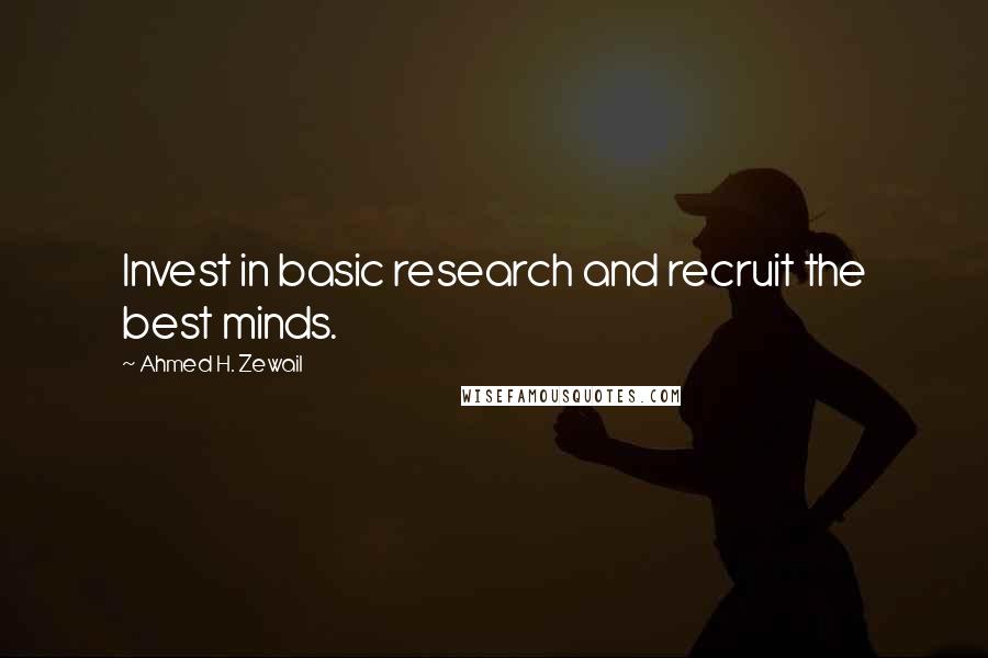 Ahmed H. Zewail Quotes: Invest in basic research and recruit the best minds.