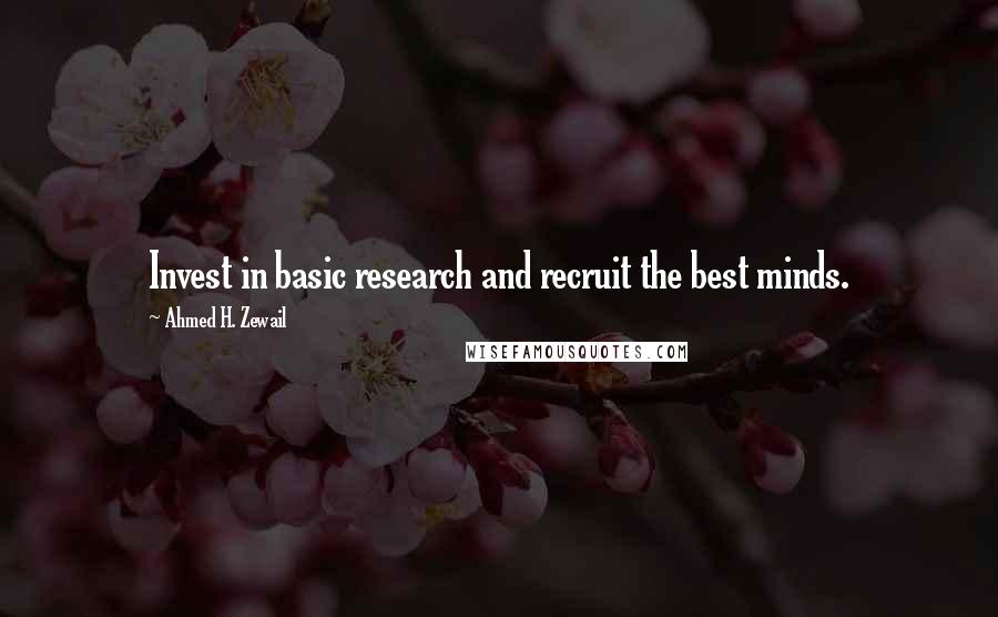 Ahmed H. Zewail Quotes: Invest in basic research and recruit the best minds.