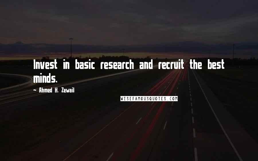 Ahmed H. Zewail Quotes: Invest in basic research and recruit the best minds.