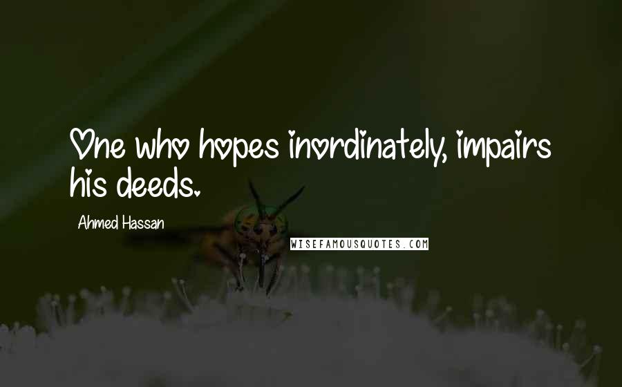 Ahmed Hassan Quotes: One who hopes inordinately, impairs his deeds.