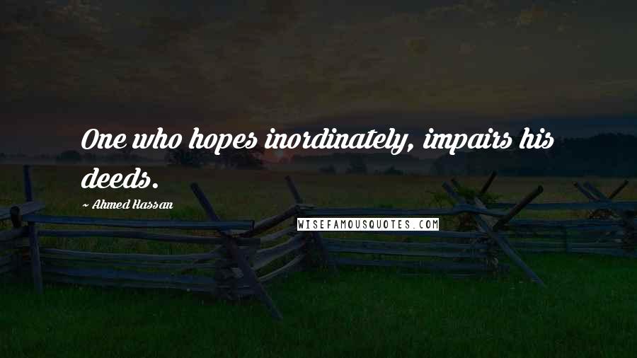 Ahmed Hassan Quotes: One who hopes inordinately, impairs his deeds.