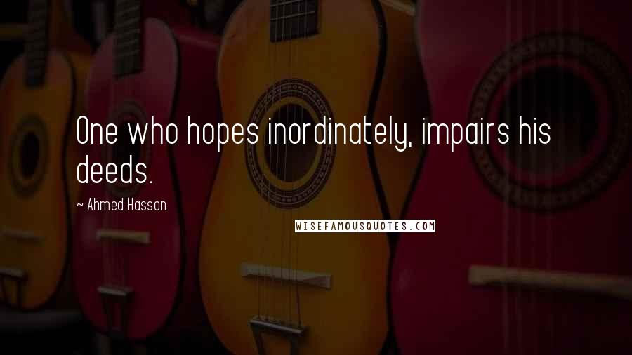 Ahmed Hassan Quotes: One who hopes inordinately, impairs his deeds.