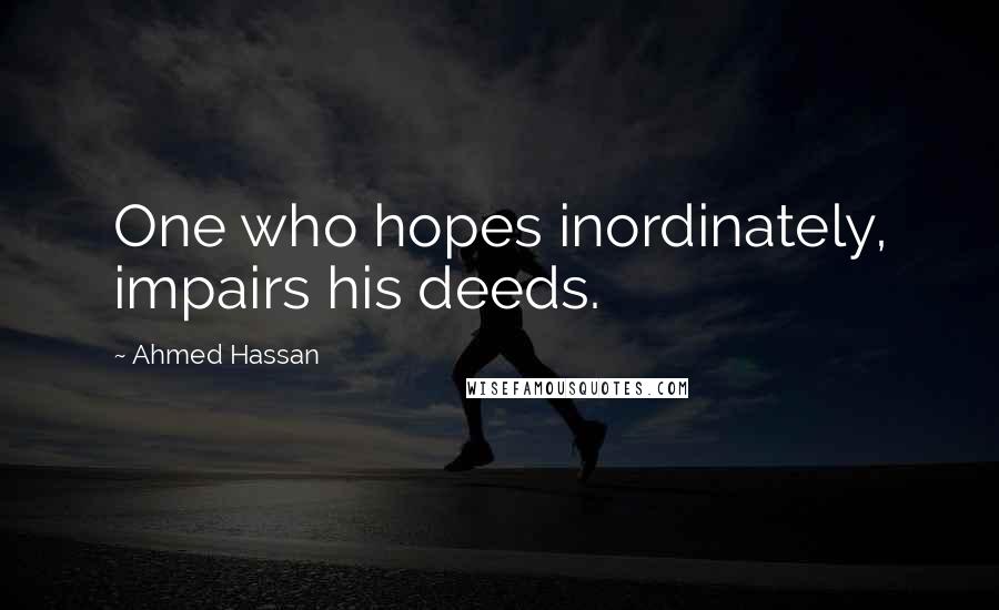 Ahmed Hassan Quotes: One who hopes inordinately, impairs his deeds.